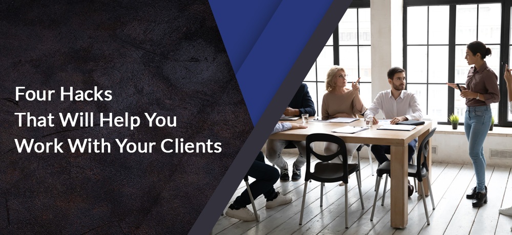 Four Hacks That Will Help You Work With Your Clients